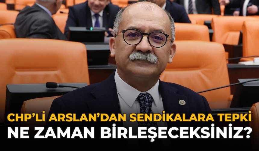 CHP’li Arslan’dan Sendikalara Tepki: “Ne Zaman Birleşeceksiniz?”
