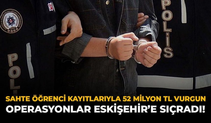 Sahte Öğrenci Kayıtlarıyla 52 Milyon TL Vurgun: Operasyonlar Eskişehir'e Sıçradı