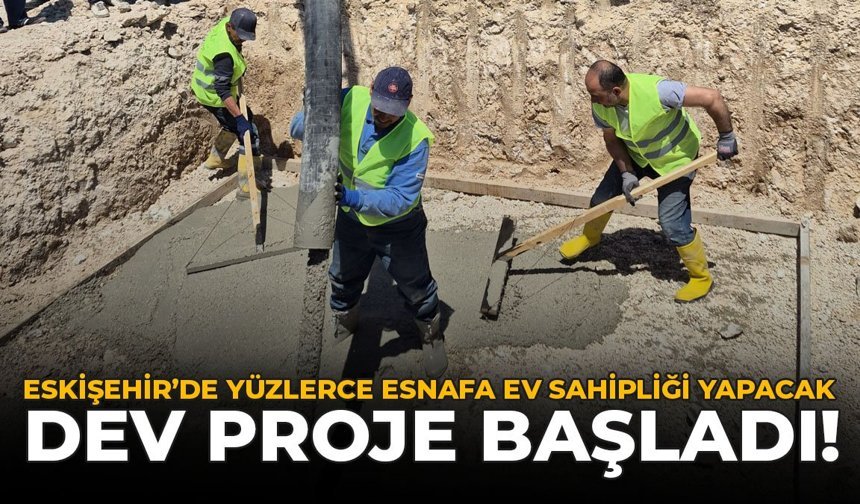 Eskişehir’de Yüzlerce Esnafa Ev Sahipliği Yapacak Dev Proje Başladı!