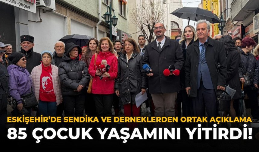 Eskişehir’de Sendika ve Derneklerden Ortak Açıklama: “85 Çocuk Yaşamını Yitirdi!”