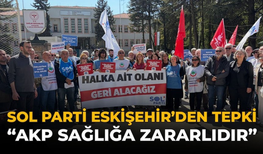SOL Parti Eskişehir'den Tepki: "AKP Sağlığa Zararlıdır"