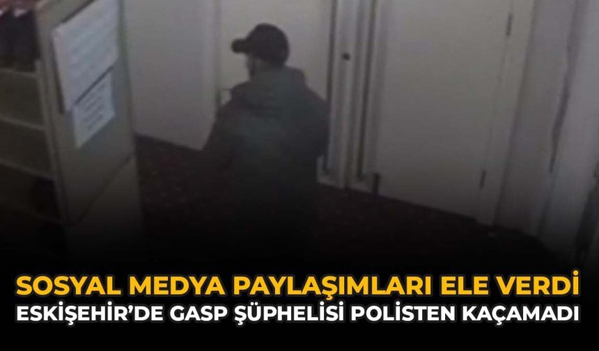 Sosyal Medya Paylaşımları Ele Verdi: Eskişehir'de Gasp Şüphelisi Polisten Kaçamadı