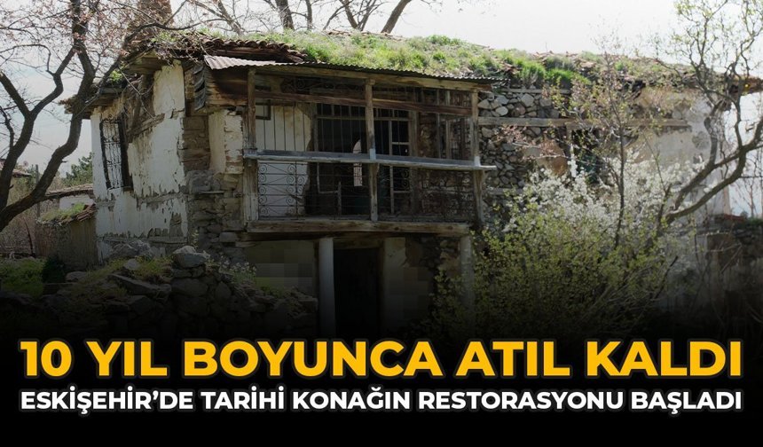 10 Yıl Boyunca Atıl Kaldı: Eskişehir’de Tarihi Konağın Restorasyonu Başladı