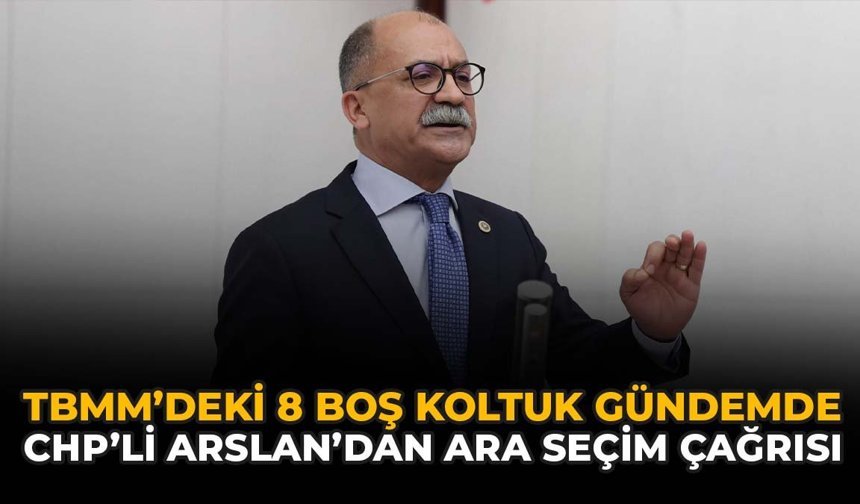 TBMM'deki 8 Boş Koltuk Gündemde: CHP'li Arslan'dan Ara Seçim Çağrısı