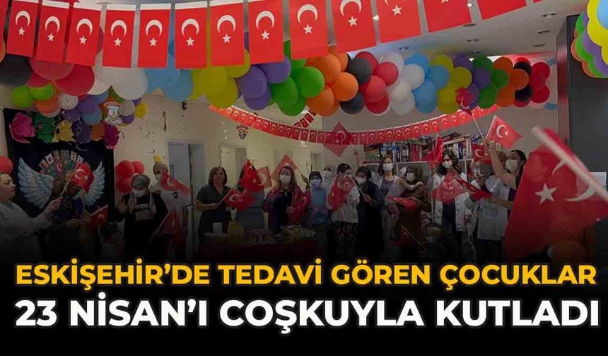 Eskişehir’de Tedavi Gören Çocuklar 23 Nisan’ı Coşkuyla Kutladı