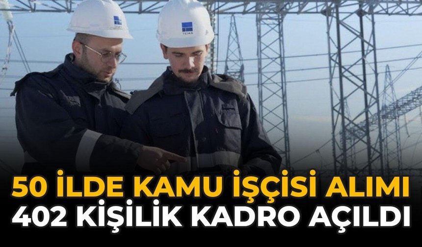 50 İlde Kamu İşçisi Alımı Yapılacak: 402 Kişilik Kadro Açıldı