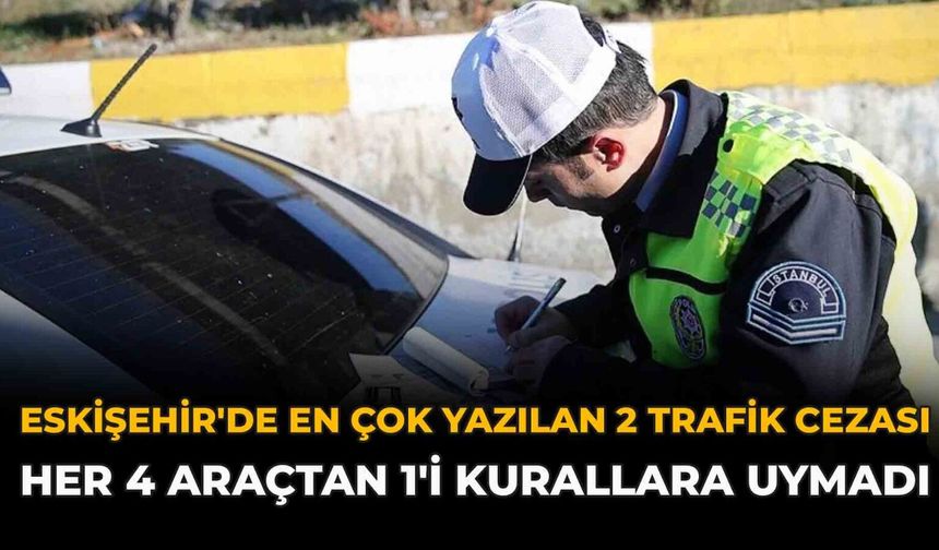 Eskişehir'de En Çok Yazılan 2 Trafik Cezası: Her 4 Araçtan 1'i Kurallara Uymadı