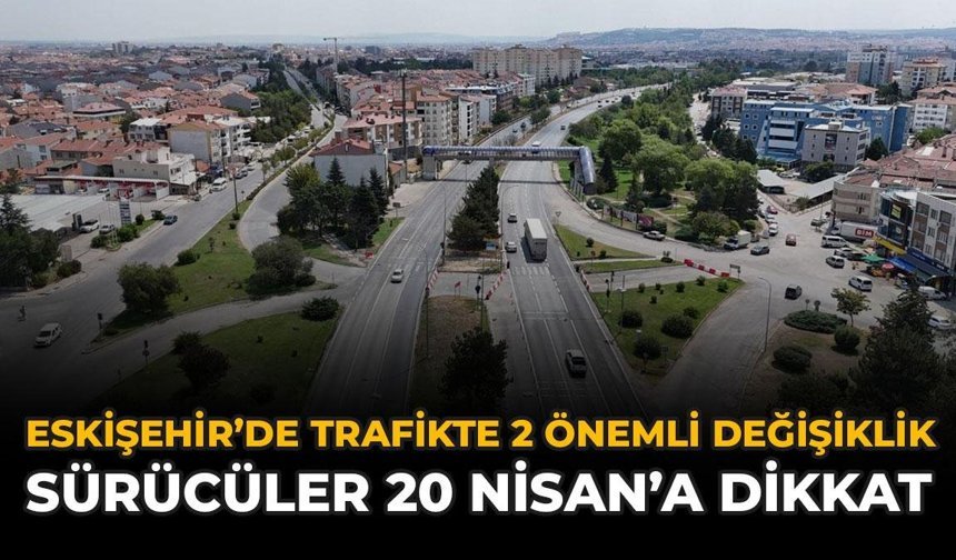 Eskişehir Trafiğinde 2 Önemli Değişiklik: Sürücüler 20 Nisan'a Dikkat