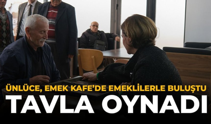Ünlüce, Emek Kafe’de Emeklilerle Buluştu: Tavla Oynadı