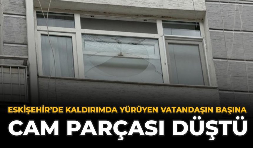 Eskişehir'de Kaldırımda Yürüyen Vatandaşın Başına Cam Parçası Düştü