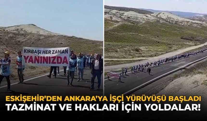 Eskişehir’den Ankara’ya İşçi Yürüyüşü Başladı: Tazminat ve Hakları İçin Yollardalar!