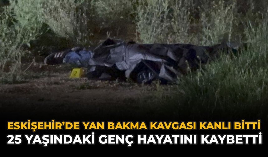 Eskişehir’de Yan Bakma Kavgası Kanlı Bitti: 25 Yaşındaki Genç Hayatını Kaybetti