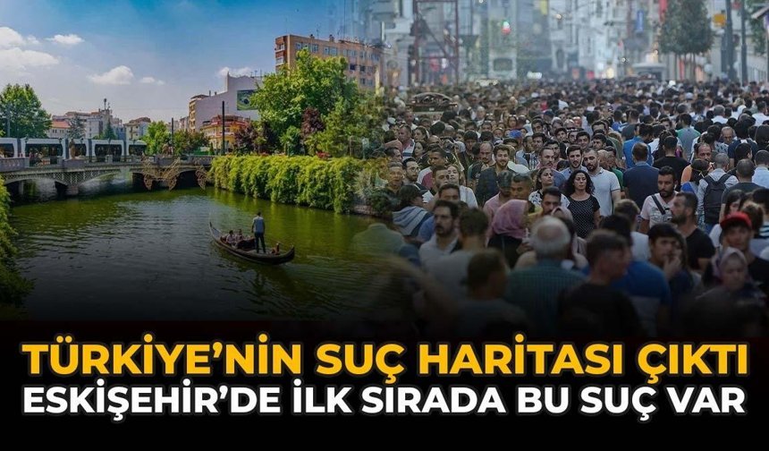 Türkiye'nin Suç Haritası Ortaya Çıktı: Eskişehir'de İlk Sırada Bu Suç Var