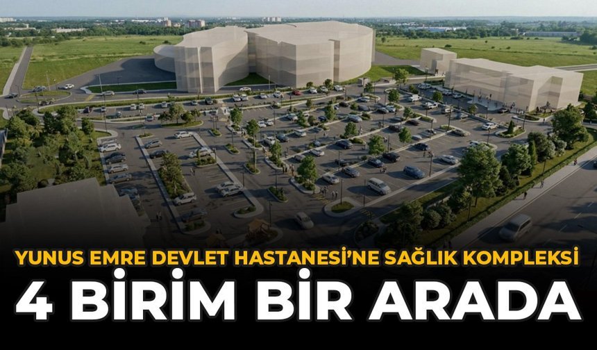 Yunus Emre Devlet Hastanesi’ne Sağlık Kompleksi: 4 Birim Bir Arada