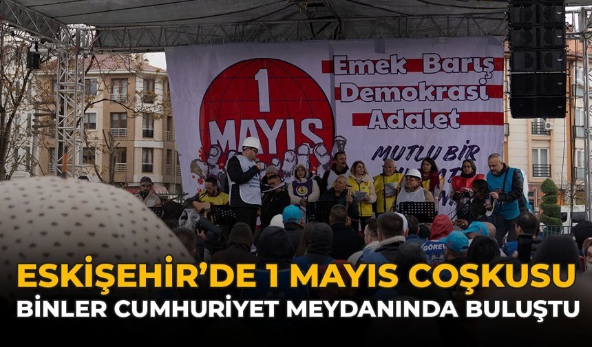 Eskişehir’de 1 Mayıs Coşkusu: Binler Cumhuriyet Meydanı’nda Buluştu