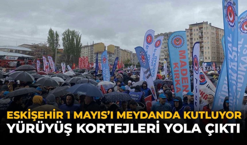 Eskişehir 1 Mayıs'ı Meydanda Kutluyor: Yürüyüş Kortejleri Yola Çıktı