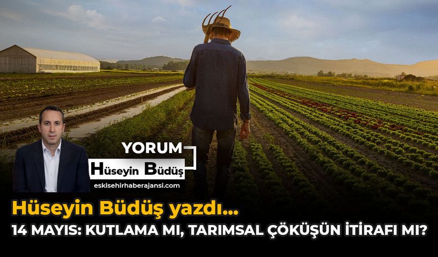 14 Mayıs: Kutlama mı, Tarımsal Çöküşün İtirafı mı?