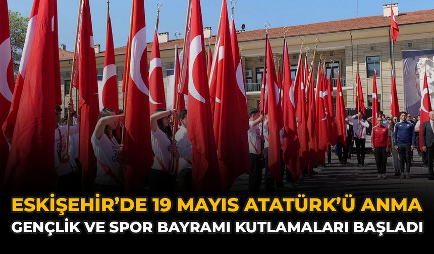 Eskişehir’de 19 Mayıs Atatürk’ü Anma, Gençlik ve Spor Bayramı Kutlamaları Başladı