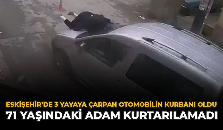 Eskişehir’de 3 Yayaya Çarpan Otomobilin Kurbanı Oldu: 71 Yaşındaki Adam Kurtarılamadı