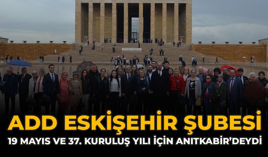 ADD Eskişehir Şubesi, 19 Mayıs ve 37. Kuruluş Yılı İçin Anıtkabir’deydi