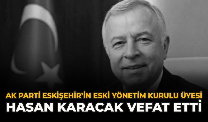 AK Parti’nin Eski Yönetim Kurulu Üyesi Hasan Karacak Vefat Etti