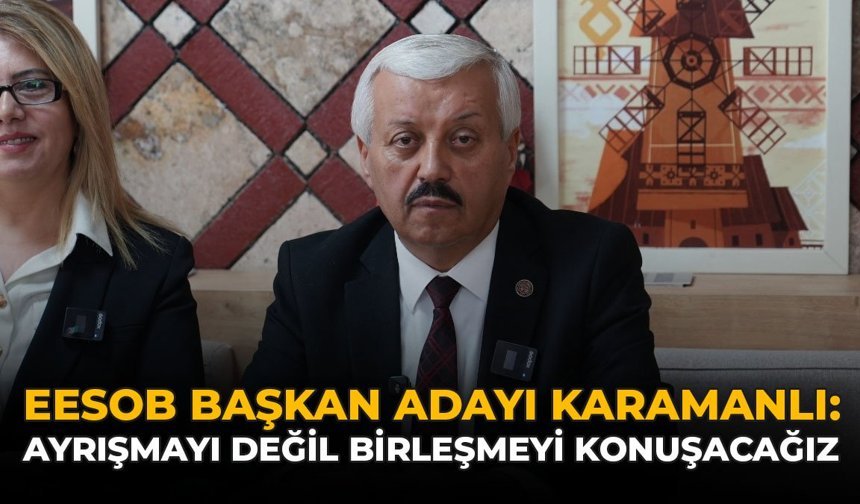 EESOB Başkan Adayı Karamanlı: “Ayrışmayı Değil Birleşmeyi Konuşacağız”