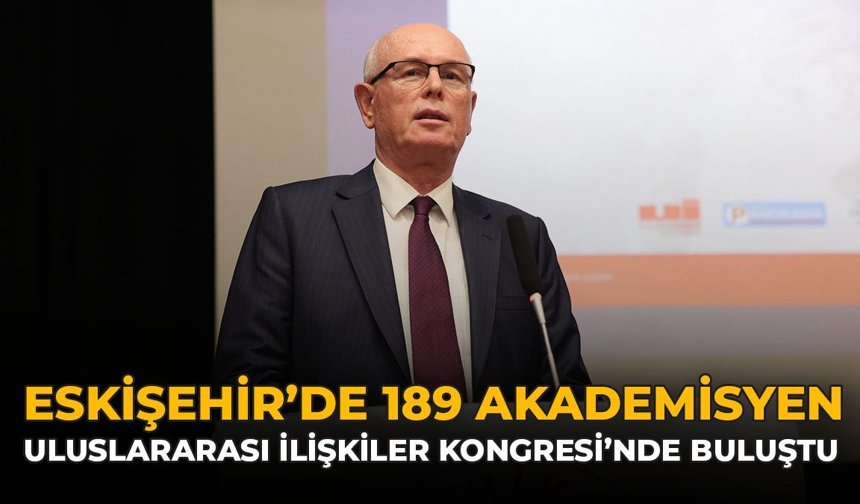 Eskişehir’de 189 Akademisyen Uluslararası İlişkiler Kongresi’nde Buluştu