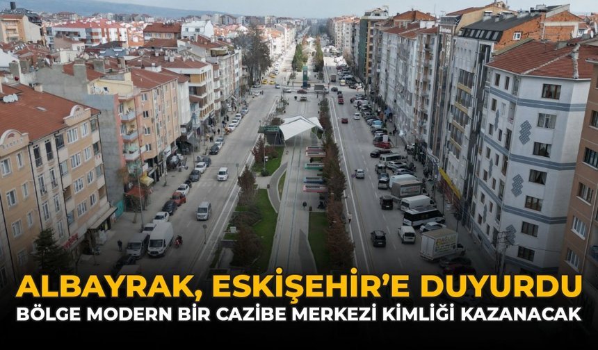 Albayrak Eskişehir'e Duyurdu: "Bölge Modern Bir Cazibe Merkezi Kimliği Kazanacak"