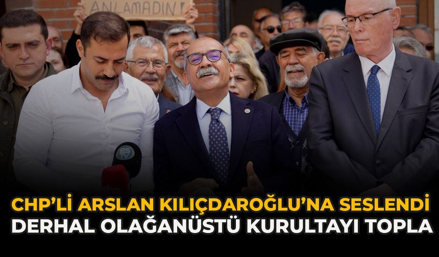 CHP’li Arslan Kılıçdaroğlu’na Seslendi: Derhal Olağanüstü Kurultayı Topla”