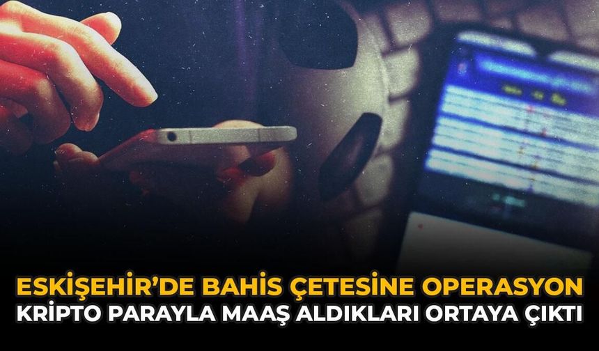 Eskişehir'de Bahis Çetesine Operasyon: Kripto Parayla Maaş Aldıkları Ortaya Çıktı