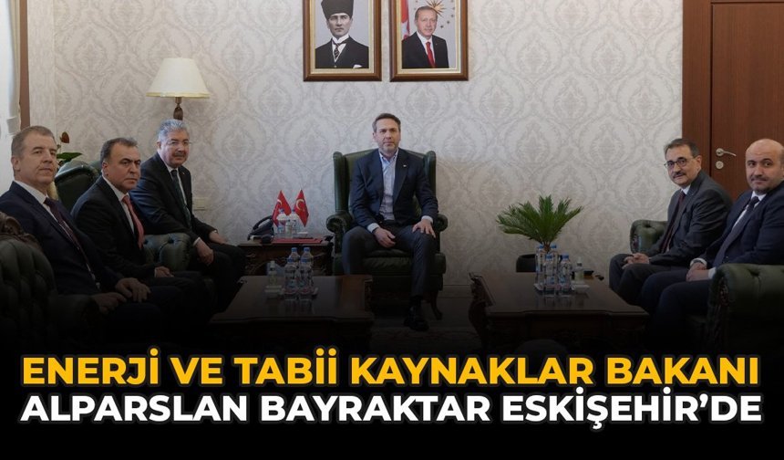 Enerji ve Tabii Kaynaklar Bakanı Alparslan Bayraktar Eskişehir’de