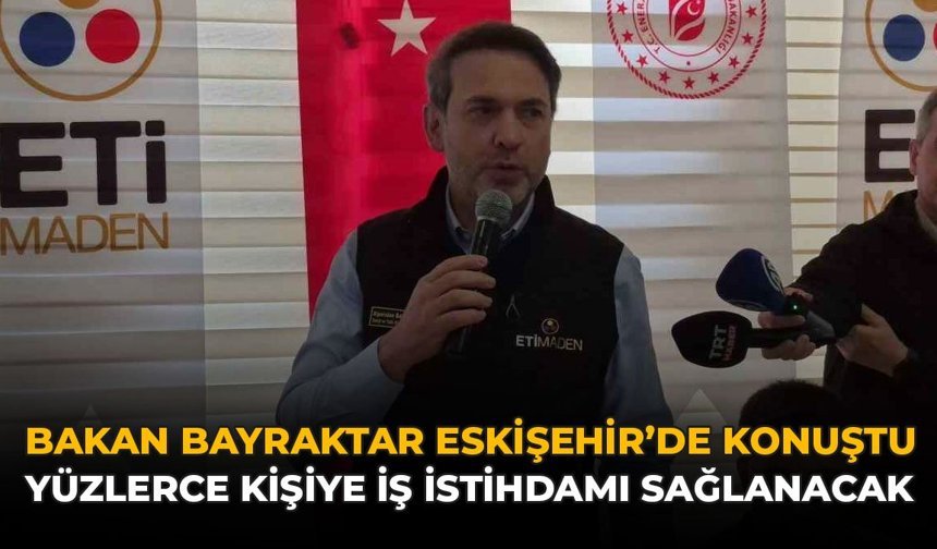 Bakan Bayraktar Eskişehir'de Konuştu: Yüzlerce Kişiye İş İstihdamı Sağlanacak!