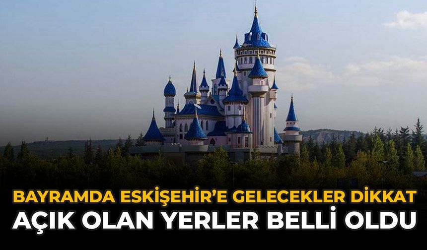 Bayramda Eskişehir'e Gelecekler Dikkat: Açık Olan Yerler Belli Oldu