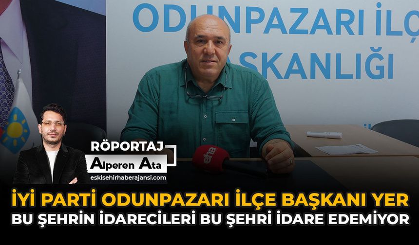 İYİ Parti Odunpazarı İlçe Başkanı Yer: “Bu Şehrin İdarecileri Bu Şehri İdare Edemiyor”