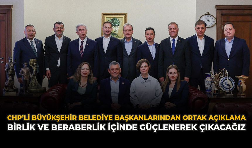 CHP’li Büyükşehir Belediye Başkanlarından Ortak Açıklama: “Birlik ve Beraberlik İçinde Güçlenerek Çıkacağız”