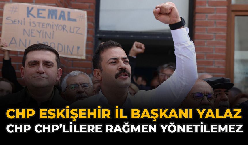 CHP Eskişehir İl Başkanı Yalaz: “CHP CHP’lilere Rağmen Yönetilemez”