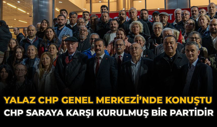 Yalaz CHP Genel Merkezi’nde Konuştu: “CHP Saraya Karşı Kurulmuş Bir Partidir”