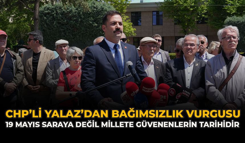 CHP’li Yalaz’dan Bağımsızlık Vurgusu: “19 Mayıs saraya değil millete güvenenlerin tarihidir”