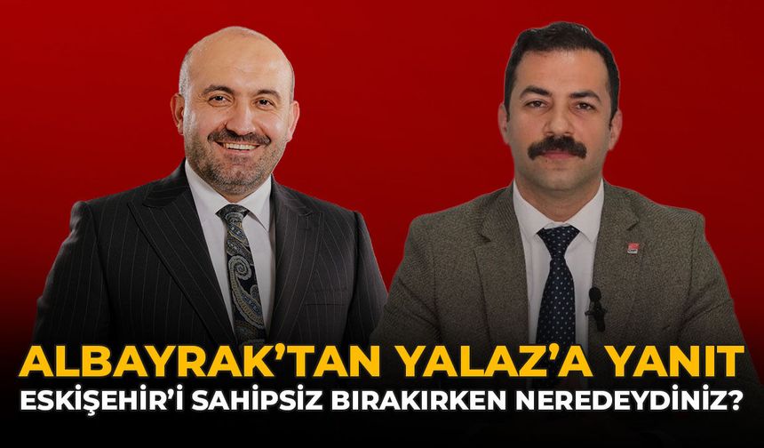 Albayrak’tan Yalaz’a Yanıt: “Eskişehir’i Sahipsiz Bırakırken Neredeydiniz?”
