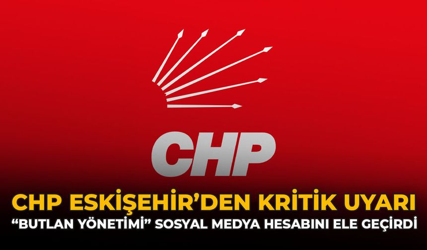 CHP Eskişehir’den Kritik Uyarı: “Butlan Yönetimi” Sosyal Medya Hesabını Ele Geçirdi
