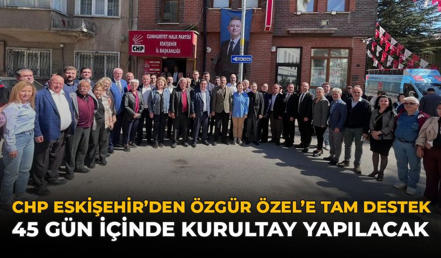 CHP Eskişehir’den Özgür Özel’e Tam Destek: “45 Gün İçinde Kurultay Yapılacak"
