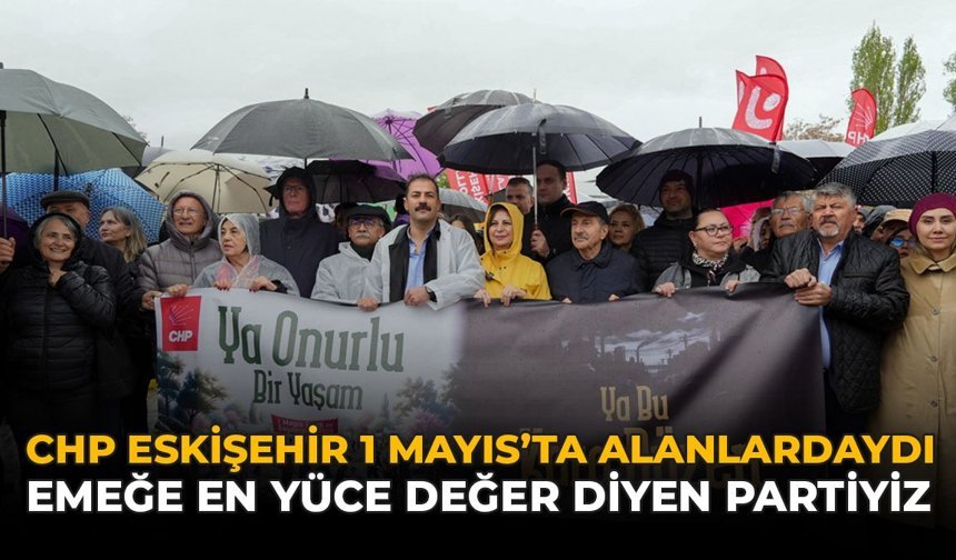 CHP Eskişehir 1 Mayıs’ta Alanlardaydı: “Emeğe En Yüce Değer Diyen Partiyiz”