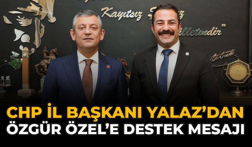 CHP İl Başkanı Yalaz’dan Özgür Özel’e Destek Mesajı