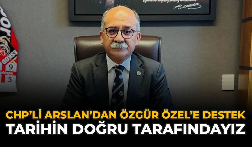 CHP’li Arslan’dan Özgür Özel'e Destek: “Tarihin Doğru Tarafındayız”