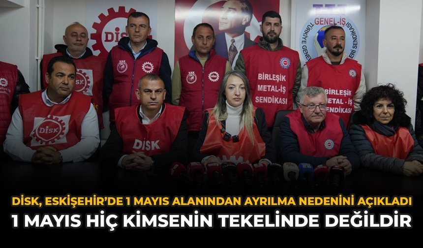 DİSK, Eskişehir’de 1 Mayıs Alanından Ayrılma Nedenini Açıkladı: “1 Mayıs Hiç Kimsenin Tekelinde Değildir”