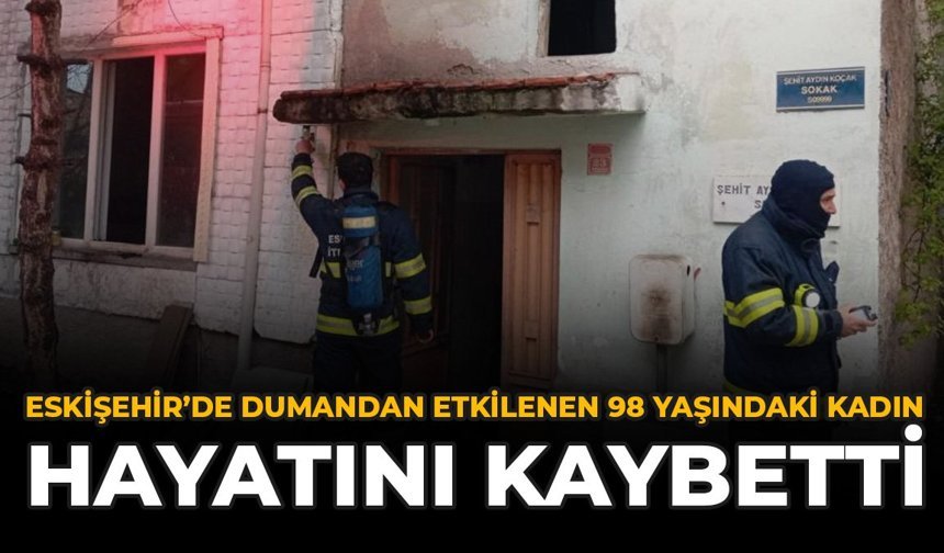 Eskişehir'de Dumandan Etkilenen 98 Yaşındaki Kadın Hayatını Kaybetti
