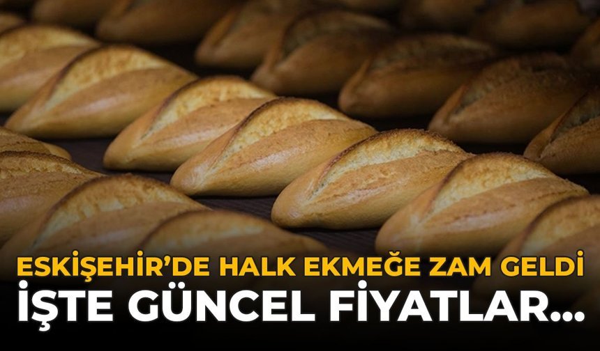 Eskişehir'de Halk Ekmeğe Zam Geldi: İşte Güncel Fiyatlar...