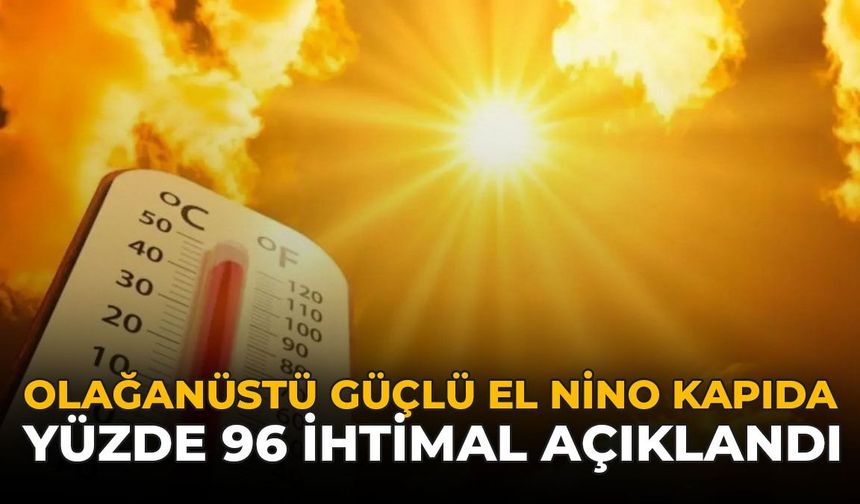 Olağanüstü Güçlü El Nino Kapıda: Yüzde 96 İhtimal Açıklandı
