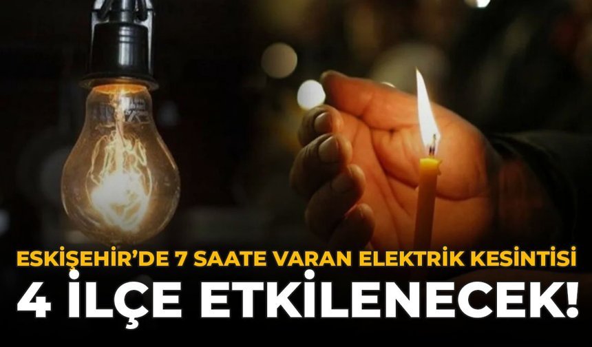 Eskişehir'de 7 Saate Varan Elektrik Kesintisi: 4 İlçe Etkilenecek
