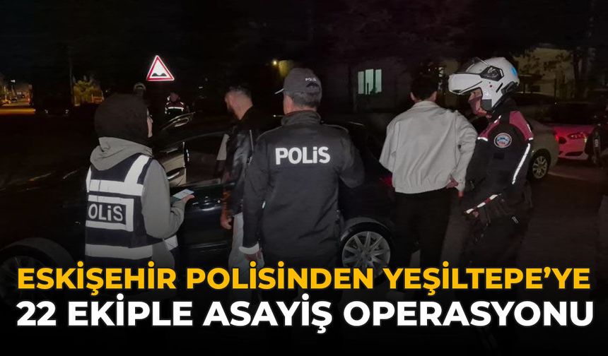 Eskişehir Polisinden Yeşiltepe’ye 22 Ekiple Asayiş Operasyonu